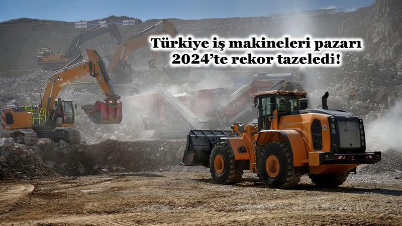 TÜRKİYE İŞ MAKİNELERİ PAZARI 2024’TE REKOR TAZELEDİ!