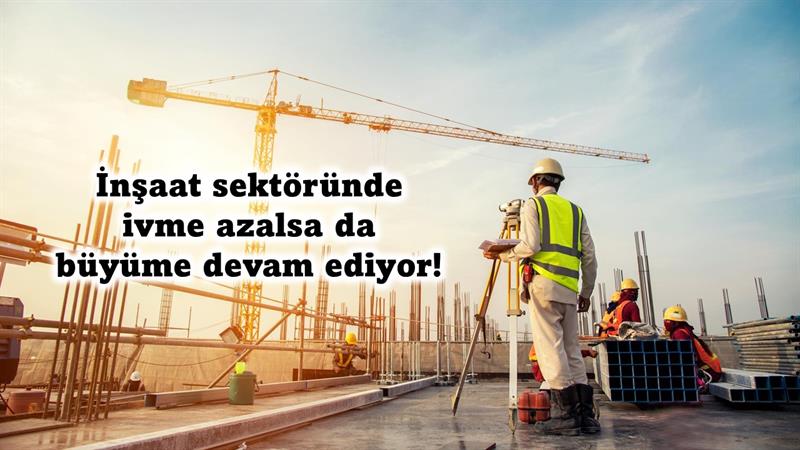 İş Makinası - İNŞAAT SEKTÖRÜNDE İVME AZALSA DA BÜYÜME DEVAM EDİYOR