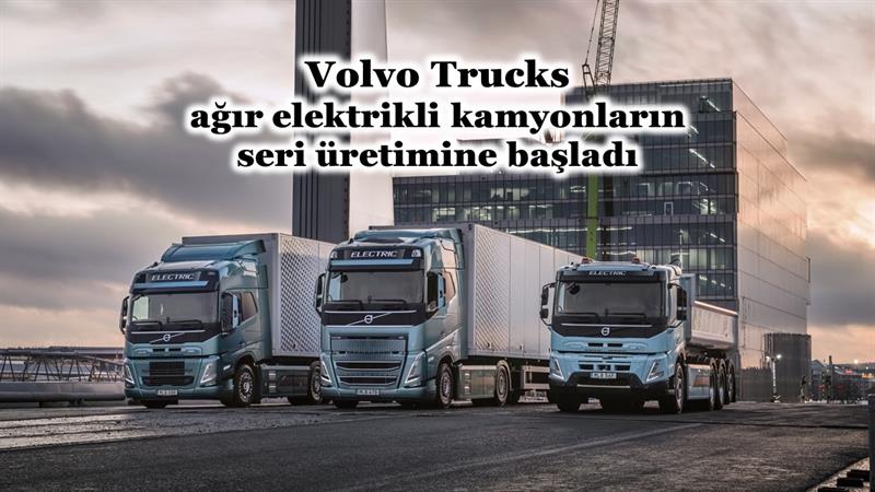 İş Makinası - Volvo Trucks, ağır elektrikli kamyonların seri üretimine başladı