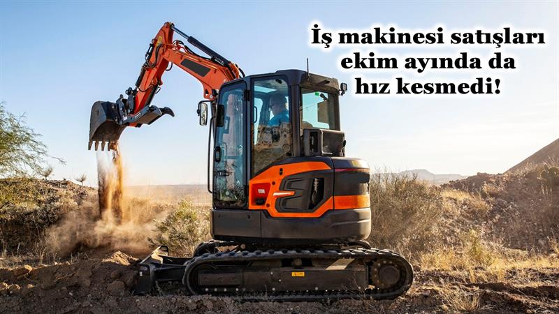 İŞ MAKİNESİ SATIŞLARI EKİM AYINDA DA HIZ KESMEDİ