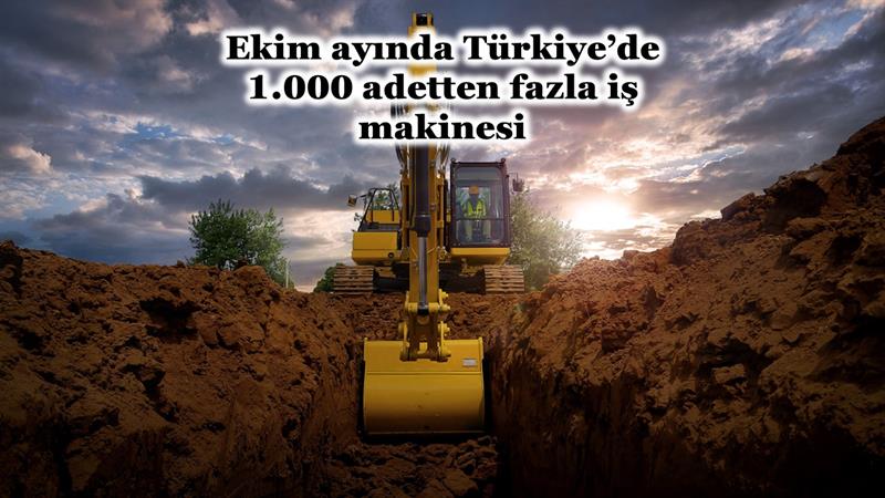 İş Makinası - EKİM AYINDA TÜRKİYE’DE 1.000 ADETTEN FAZLA İŞ MAKİNESİ SATILDI