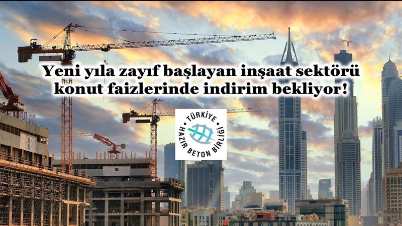 YENİ YILA ZAYIF BAŞLAYAN İNŞAAT SEKTÖRÜ KONUT FAİZLERİNDE İNDİRİM BEKLİYOR