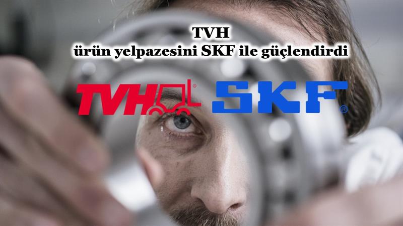 TVH, ÜRÜN YELPAZESİNİ SKF İLE GÜÇLENDİRDİ