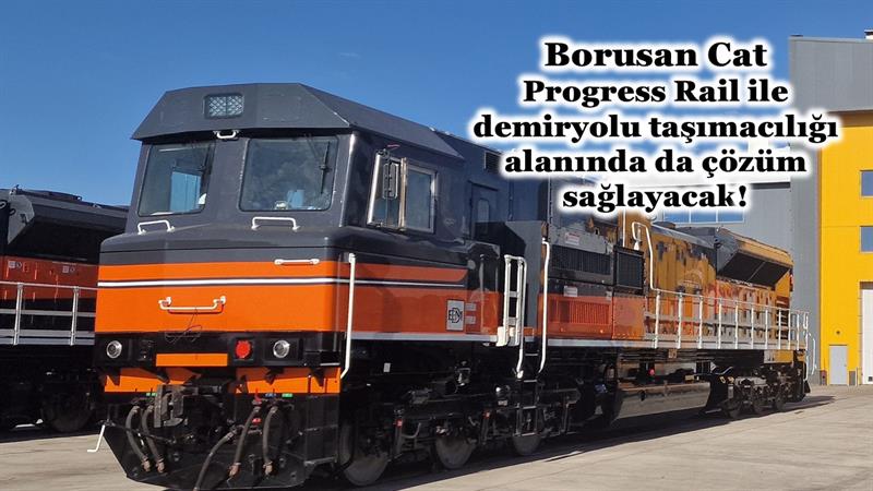 İş Makinası - BORUSAN CAT, PROGRESS RAIL İLE DEMİRYOLU TAŞIMACILIĞI ALANINDA DA ÇÖZÜM SAĞLAYACAK