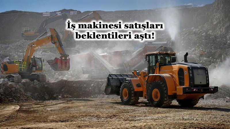 İŞ MAKİNESİ SATIŞLARI BEKLENTİLERİ AŞTI!