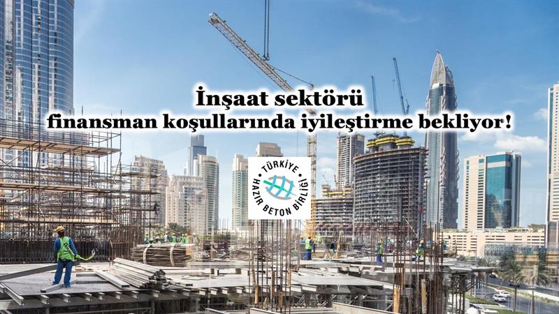 İNŞAAT SEKTÖRÜ FİNANSMAN KOŞULLARINDA İYİLEŞTİRME BEKLİYOR