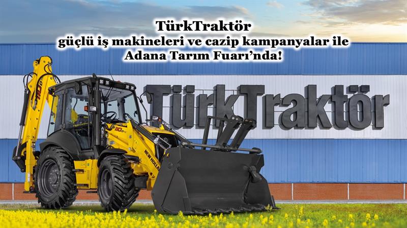 TÜRKTRAKTÖR, GÜÇLÜ İŞ MAKİNELERİ VE CAZİP KAMPANYALAR İLE ADANA TARIM FUARI’NDA!